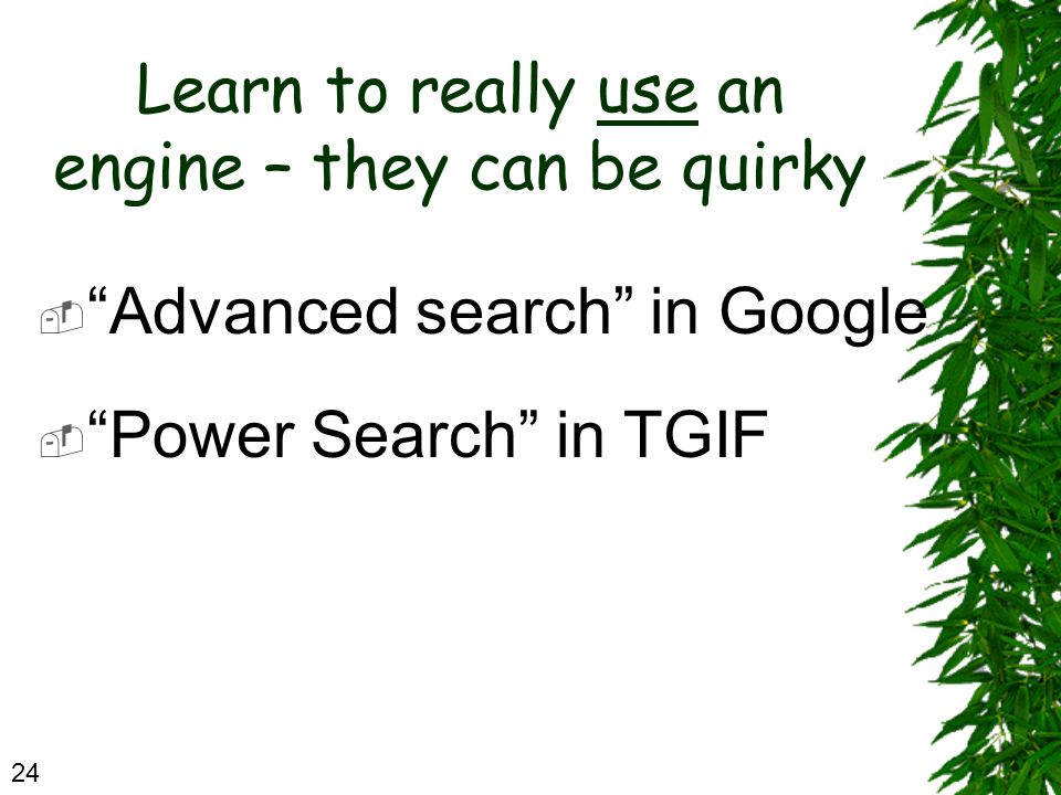 Learn to really use an engine – they can be quirky  Advanced search in Google  Power Search in TGIF 24