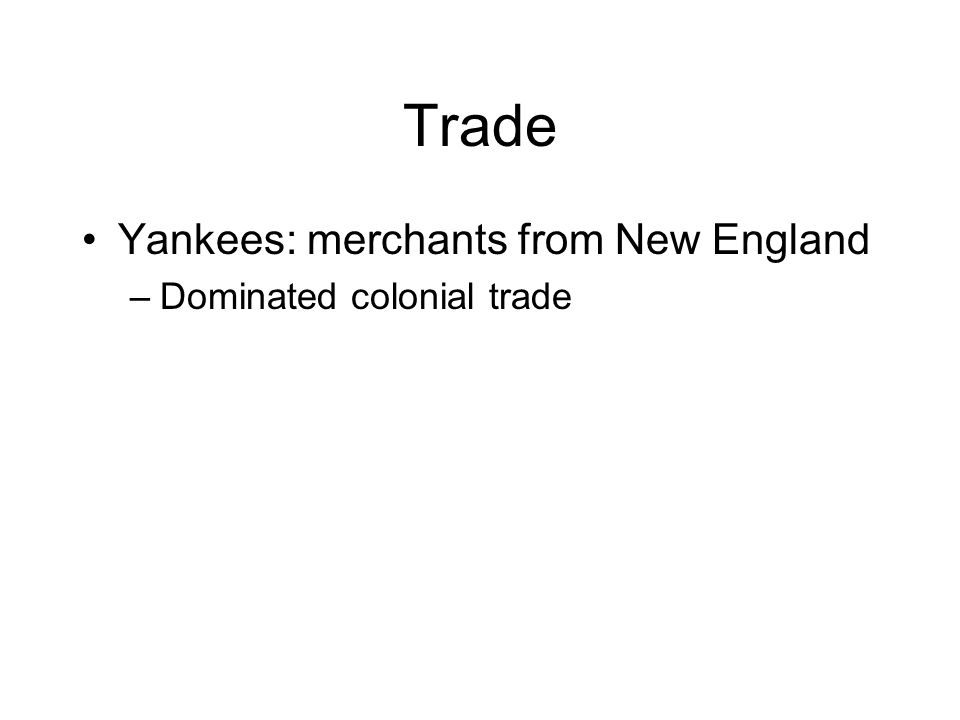 Trade Yankees: merchants from New England –Dominated colonial trade