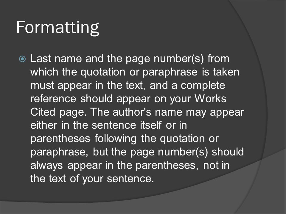 Formatting  Last name and the page number(s) from which the quotation or paraphrase is taken must appear in the text, and a complete reference should appear on your Works Cited page.