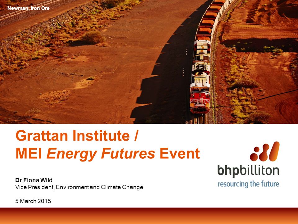 Grattan Institute / MEI Energy Futures Event Dr Fiona Wild Vice President, Environment and Climate Change 5 March 2015 Newman, Iron Ore