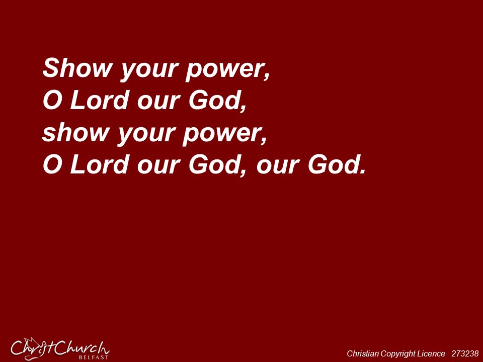 Christian Copyright Licence Show your power, O Lord our God, show your power, O Lord our God, our God.