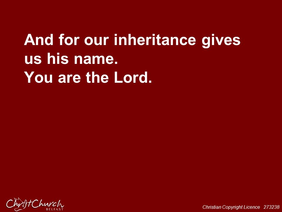 Christian Copyright Licence And for our inheritance gives us his name. You are the Lord.