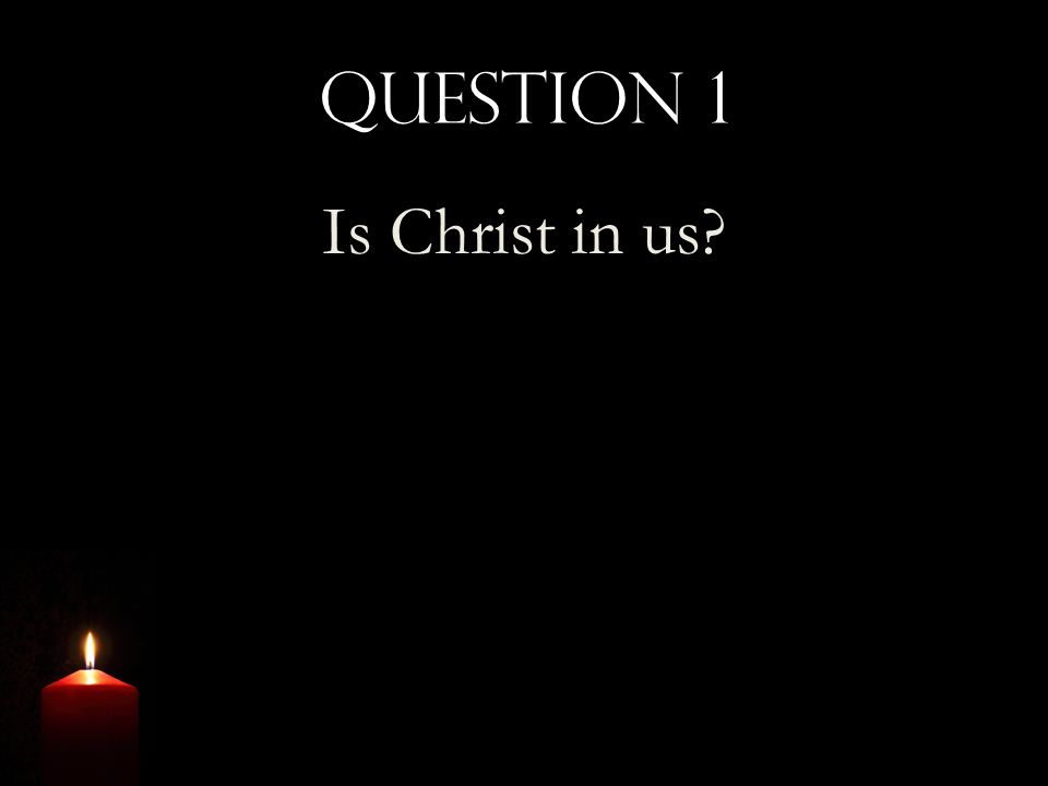 Question 1 Is Christ in us