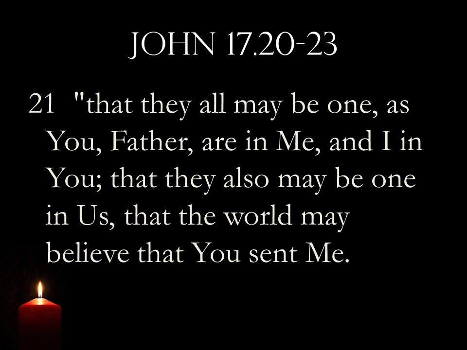 John that they all may be one, as You, Father, are in Me, and I in You; that they also may be one in Us, that the world may believe that You sent Me.