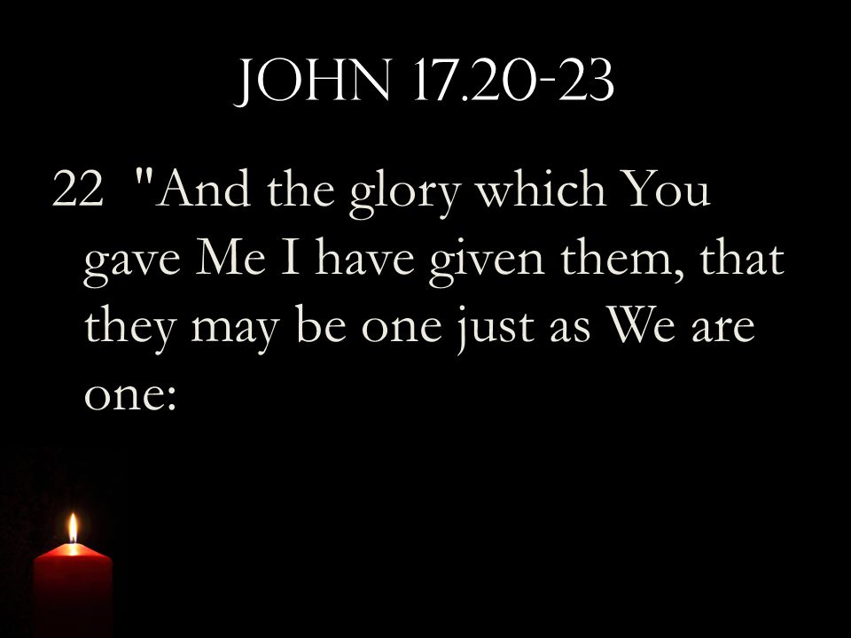 John And the glory which You gave Me I have given them, that they may be one just as We are one:
