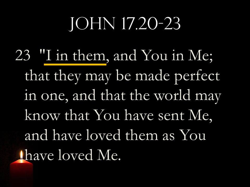John I in them, and You in Me; that they may be made perfect in one, and that the world may know that You have sent Me, and have loved them as You have loved Me.