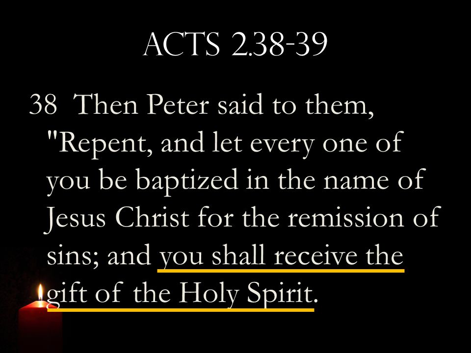 Acts Then Peter said to them, Repent, and let every one of you be baptized in the name of Jesus Christ for the remission of sins; and you shall receive the gift of the Holy Spirit.