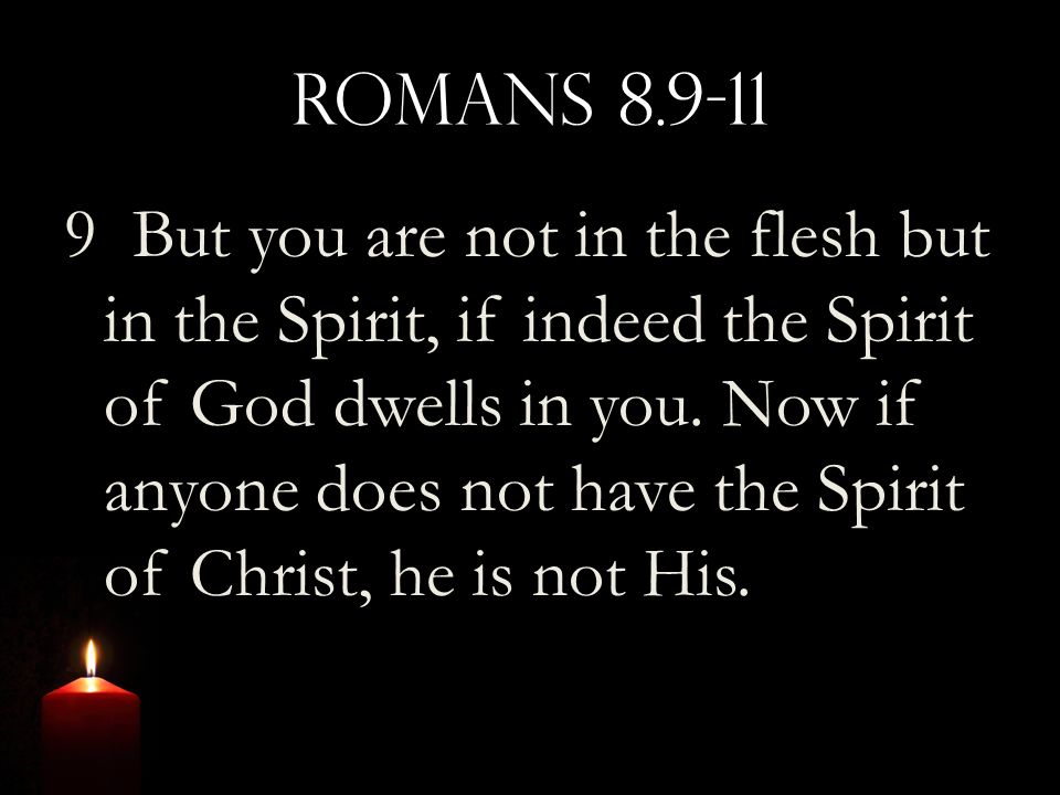 Romans But you are not in the flesh but in the Spirit, if indeed the Spirit of God dwells in you.
