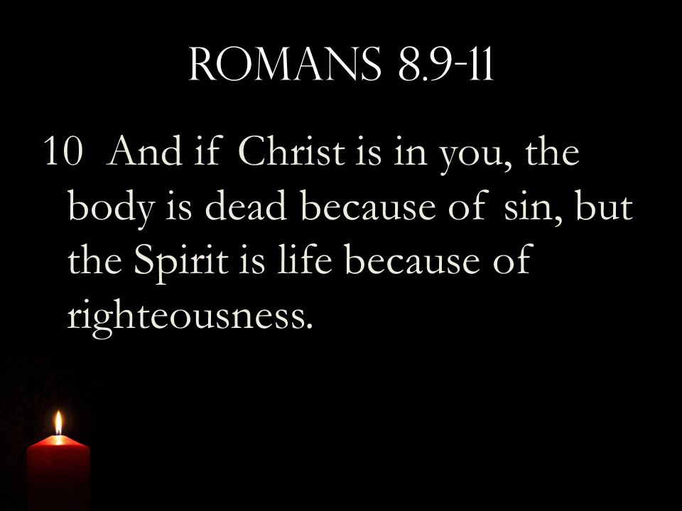 Romans And if Christ is in you, the body is dead because of sin, but the Spirit is life because of righteousness.