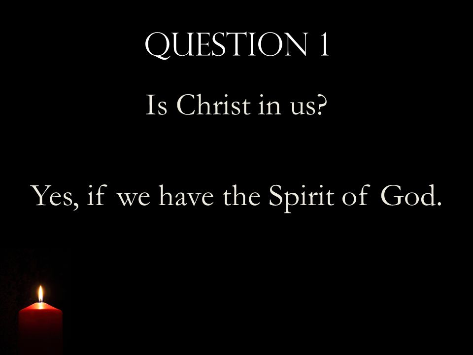 Question 1 Is Christ in us Yes, if we have the Spirit of God.