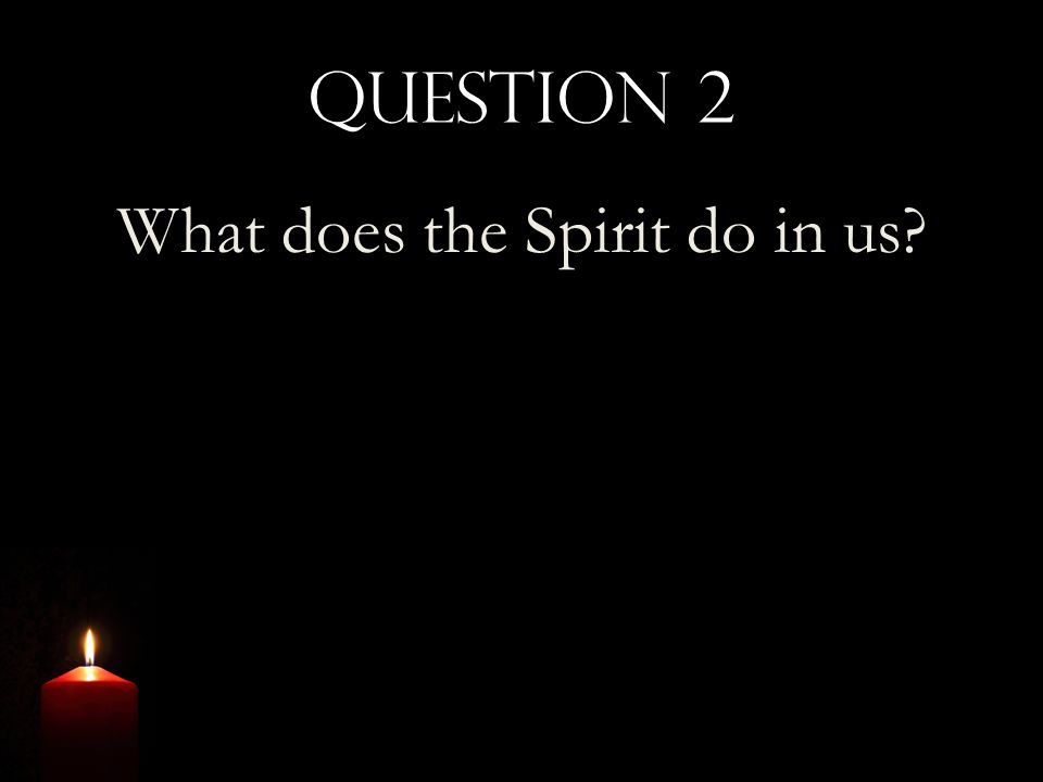 Question 2 What does the Spirit do in us