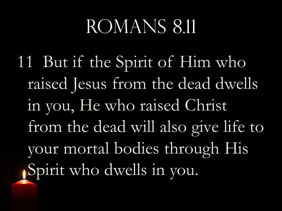 Romans But if the Spirit of Him who raised Jesus from the dead dwells in you, He who raised Christ from the dead will also give life to your mortal bodies through His Spirit who dwells in you.