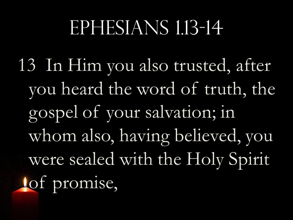 Ephesians In Him you also trusted, after you heard the word of truth, the gospel of your salvation; in whom also, having believed, you were sealed with the Holy Spirit of promise,