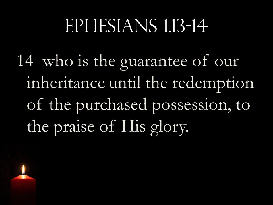 Ephesians who is the guarantee of our inheritance until the redemption of the purchased possession, to the praise of His glory.
