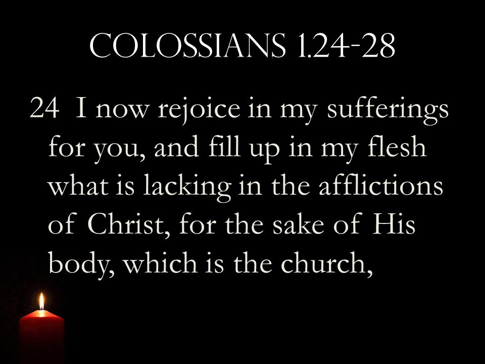 Colossians I now rejoice in my sufferings for you, and fill up in my flesh what is lacking in the afflictions of Christ, for the sake of His body, which is the church,
