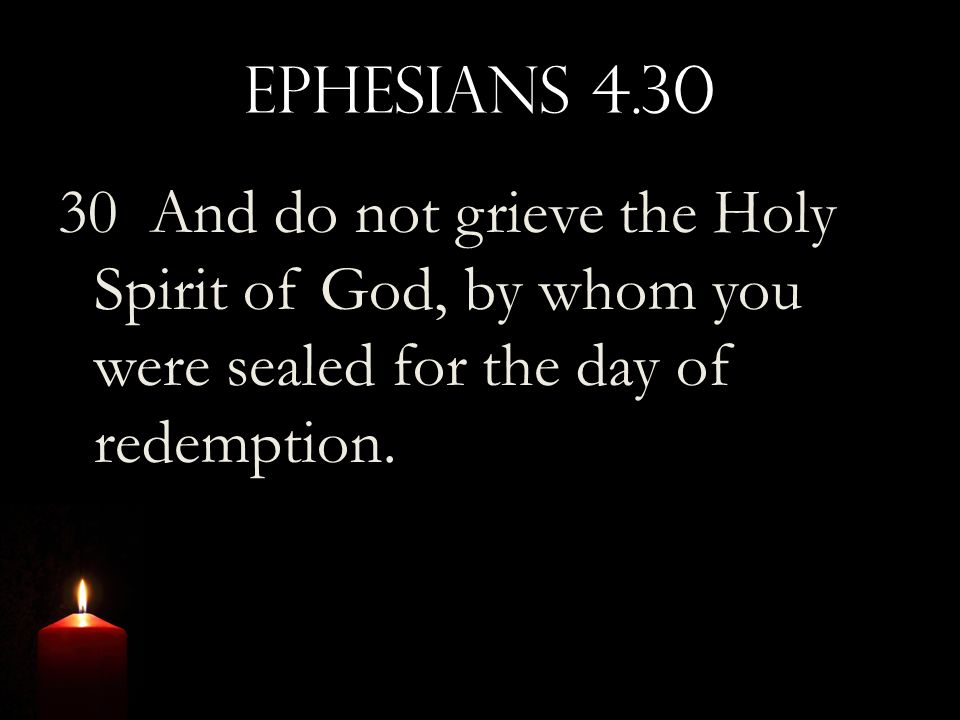 Ephesians And do not grieve the Holy Spirit of God, by whom you were sealed for the day of redemption.
