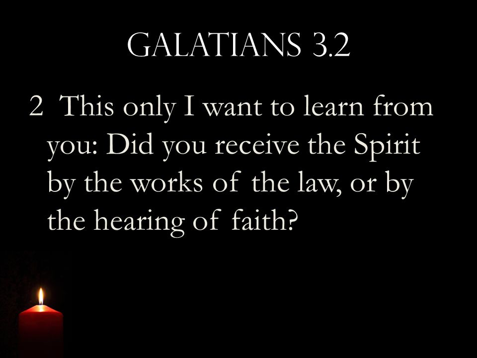 Galatians This only I want to learn from you: Did you receive the Spirit by the works of the law, or by the hearing of faith