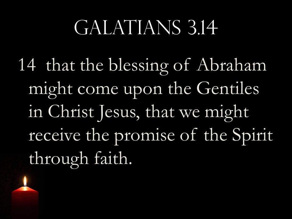 Galatians that the blessing of Abraham might come upon the Gentiles in Christ Jesus, that we might receive the promise of the Spirit through faith.