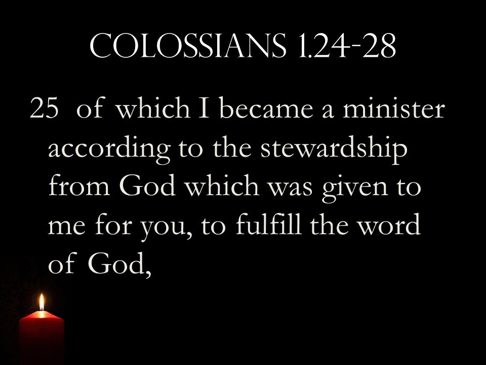 Colossians of which I became a minister according to the stewardship from God which was given to me for you, to fulfill the word of God,