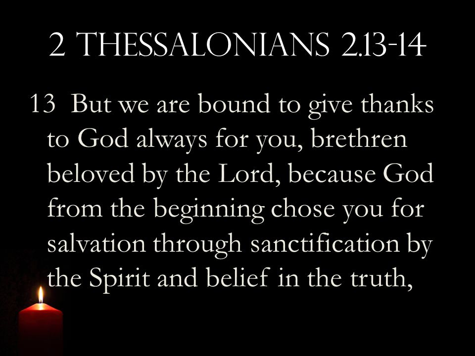 2 Thessalonians But we are bound to give thanks to God always for you, brethren beloved by the Lord, because God from the beginning chose you for salvation through sanctification by the Spirit and belief in the truth,