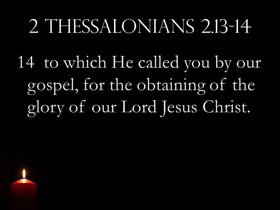 2 Thessalonians to which He called you by our gospel, for the obtaining of the glory of our Lord Jesus Christ.