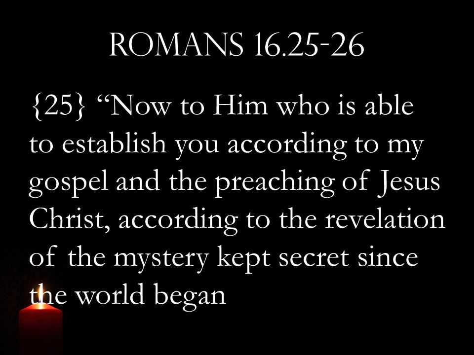 Romans {25} Now to Him who is able to establish you according to my gospel and the preaching of Jesus Christ, according to the revelation of the mystery kept secret since the world began