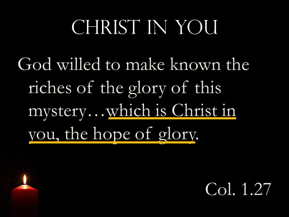 Christ In You God willed to make known the riches of the glory of this mystery…which is Christ in you, the hope of glory.