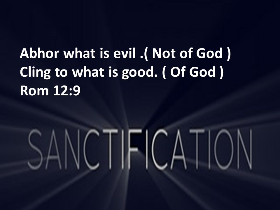 Abhor what is evil.( Not of God ) Cling to what is good. ( Of God ) Rom 12:9