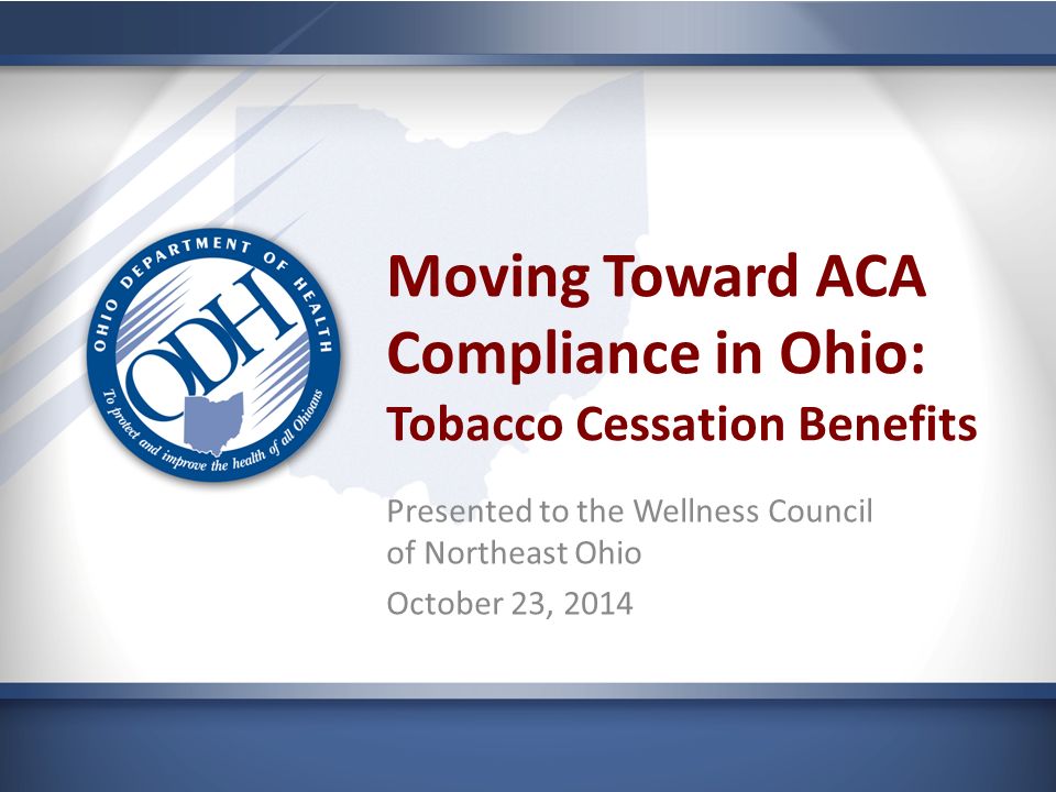 Moving Toward ACA Compliance in Ohio: Tobacco Cessation Benefits Presented to the Wellness Council of Northeast Ohio October 23, 2014