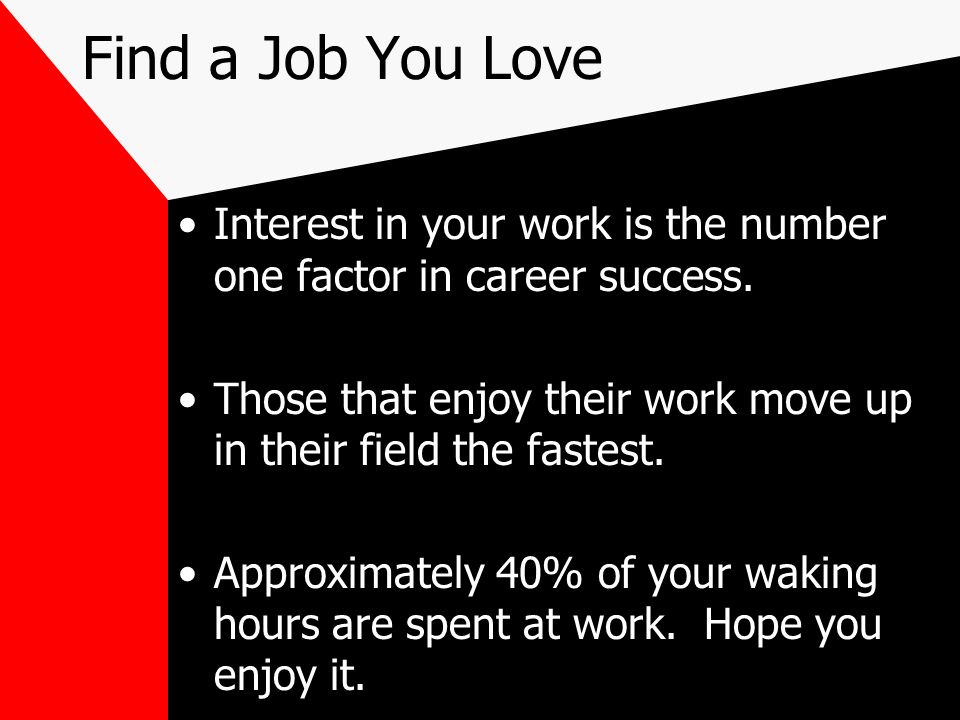 Find a Job You Love Interest in your work is the number one factor in career success.