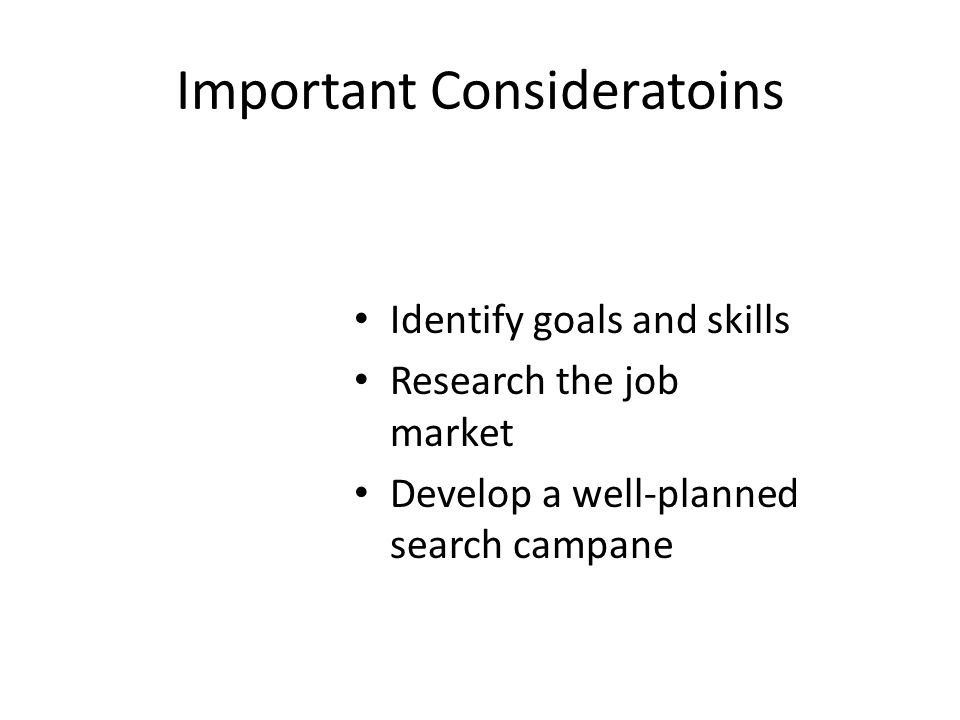 Important Consideratoins Identify goals and skills Research the job market Develop a well-planned search campane