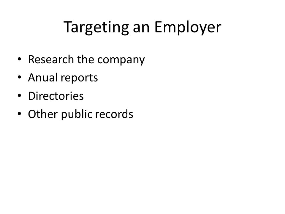 Targeting an Employer Research the company Anual reports Directories Other public records
