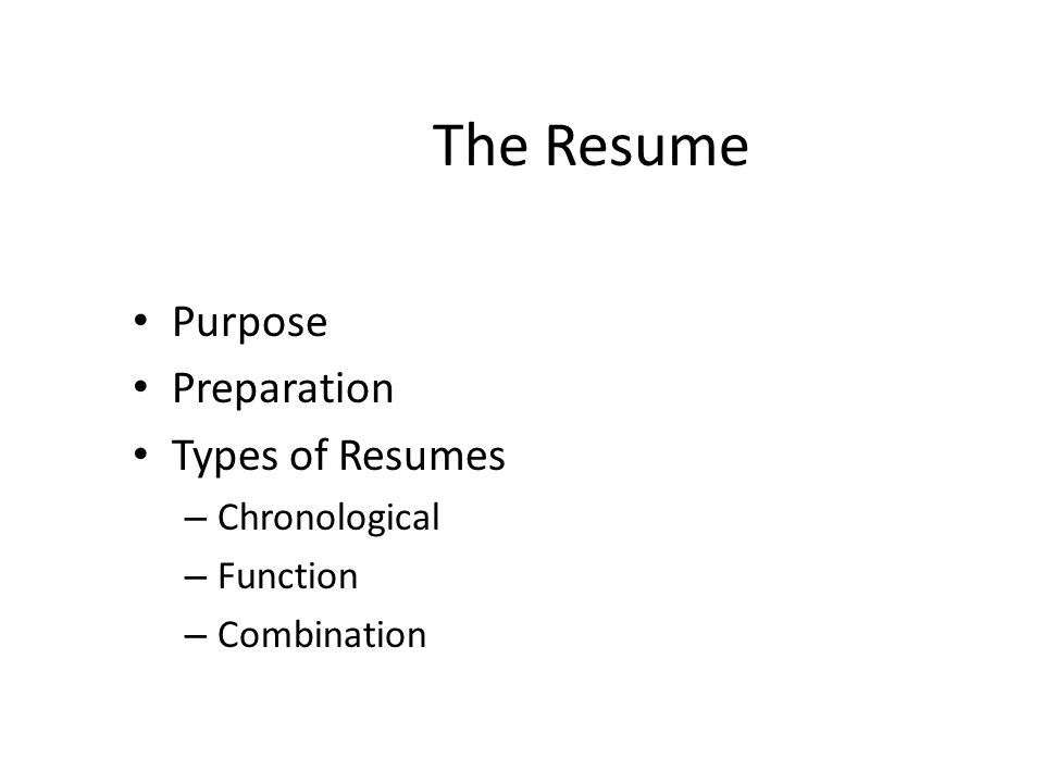 The Resume Purpose Preparation Types of Resumes – Chronological – Function – Combination