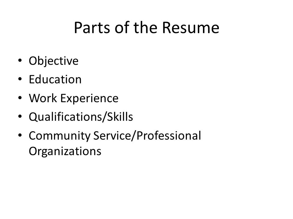 Parts of the Resume Objective Education Work Experience Qualifications/Skills Community Service/Professional Organizations