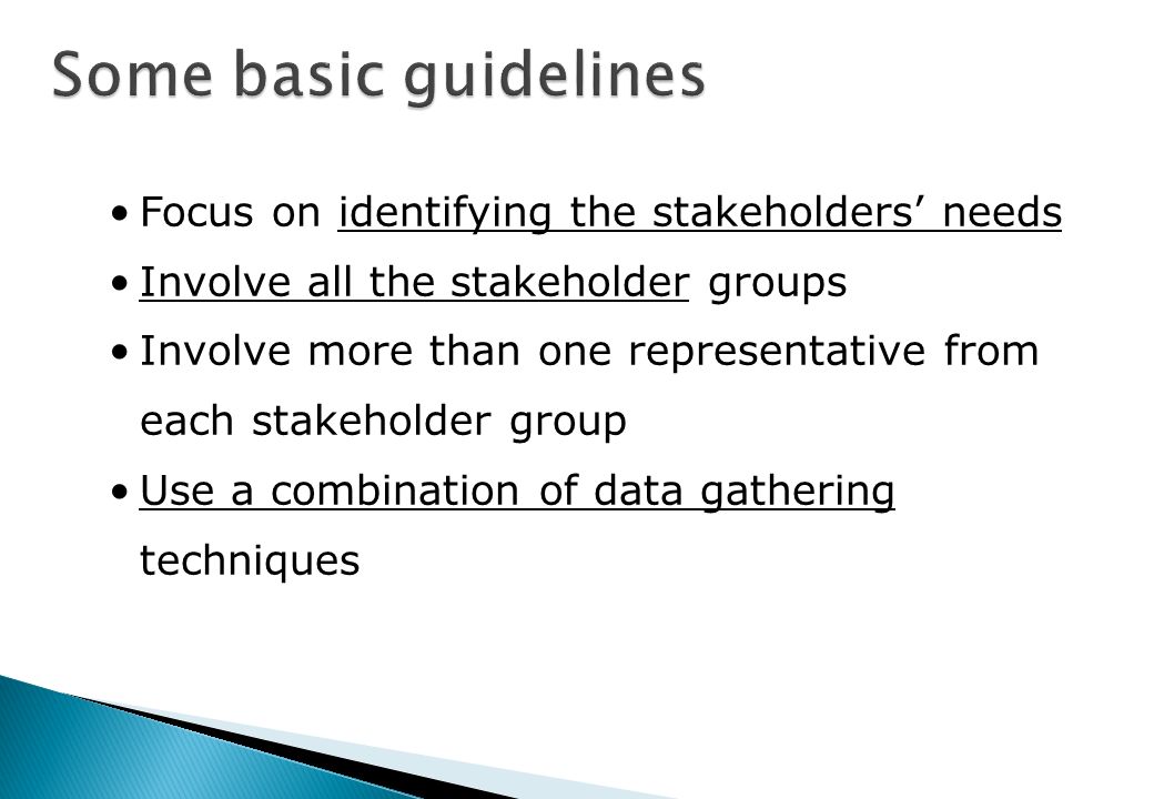 Focus on identifying the stakeholders’ needs Involve all the stakeholder groups Involve more than one representative from each stakeholder group Use a combination of data gathering techniques