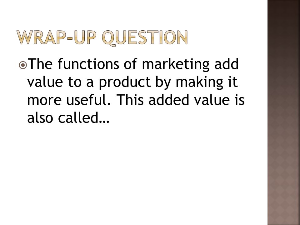  The functions of marketing add value to a product by making it more useful.