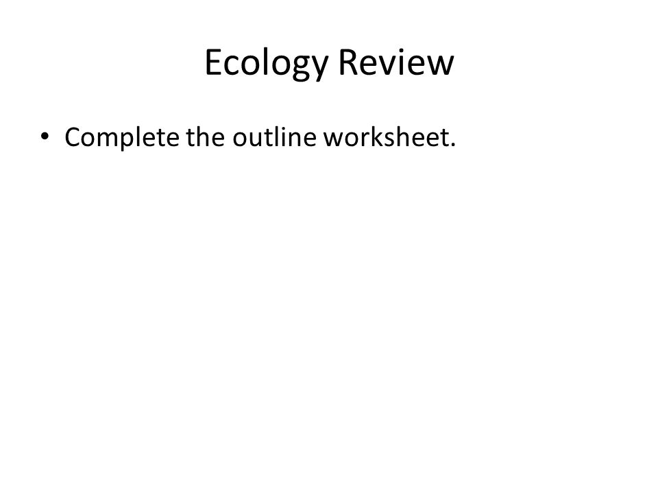 Ecology Review Complete the outline worksheet.