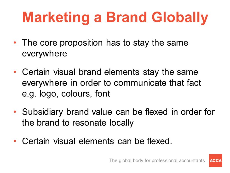 The global body for professional accountants The core proposition has to stay the same everywhere Certain visual brand elements stay the same everywhere in order to communicate that fact e.g.