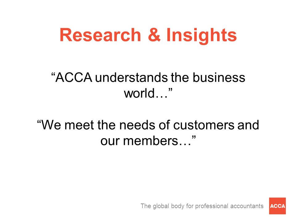 The global body for professional accountants Research & Insights ACCA understands the business world… We meet the needs of customers and our members…