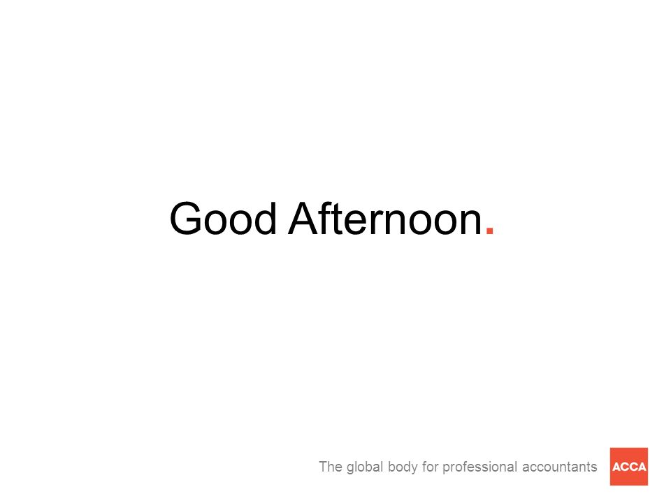 The global body for professional accountants Good Afternoon.