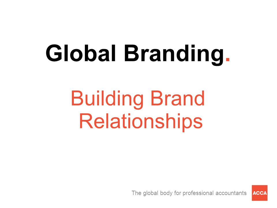The global body for professional accountants Global Branding. Building Brand Relationships
