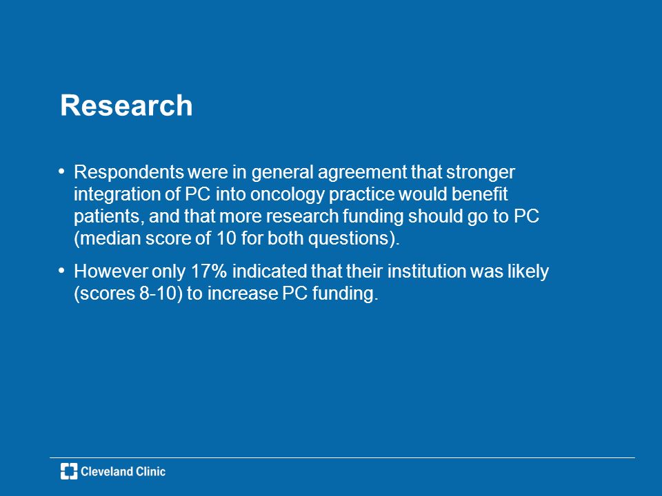 Research Respondents were in general agreement that stronger integration of PC into oncology practice would benefit patients, and that more research funding should go to PC (median score of 10 for both questions).