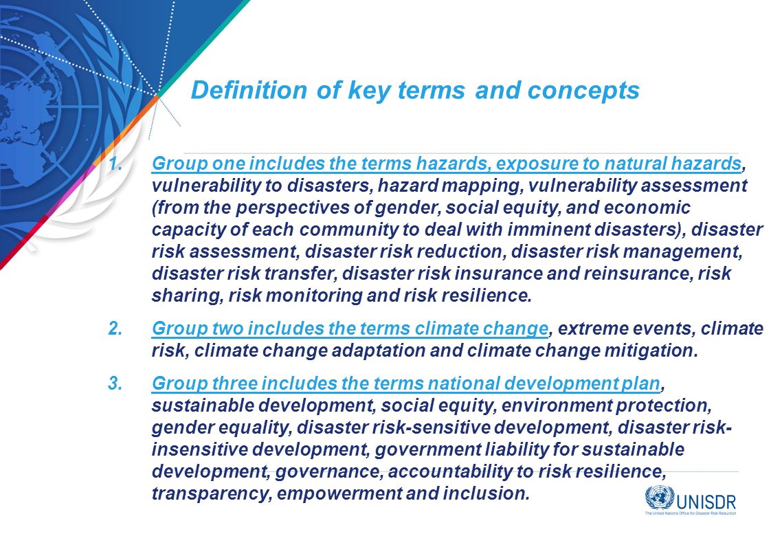 Definition of key terms and concepts 1.Group one includes the terms hazards, exposure to natural hazards, vulnerability to disasters, hazard mapping, vulnerability assessment (from the perspectives of gender, social equity, and economic capacity of each community to deal with imminent disasters), disaster risk assessment, disaster risk reduction, disaster risk management, disaster risk transfer, disaster risk insurance and reinsurance, risk sharing, risk monitoring and risk resilience.
