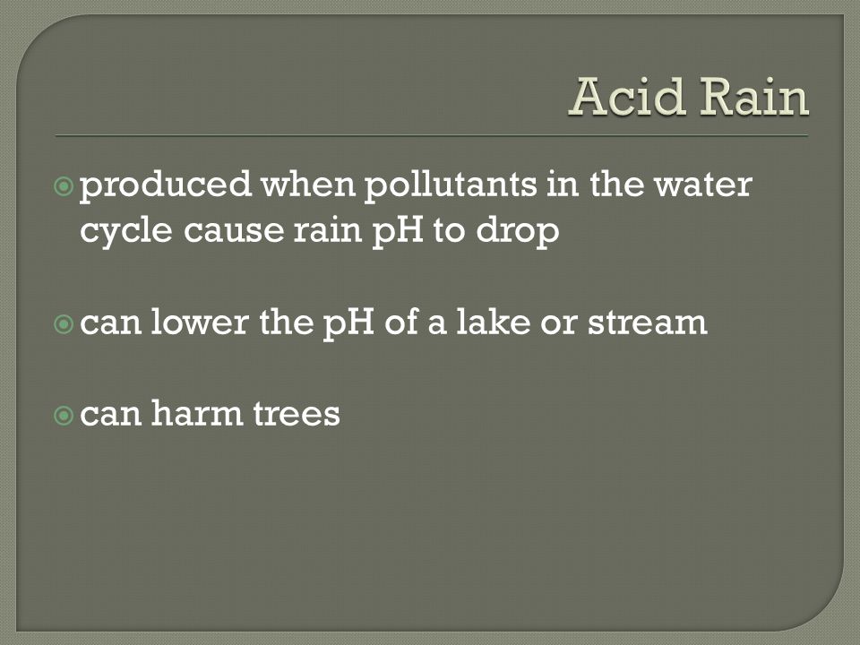  produced when pollutants in the water cycle cause rain pH to drop  can lower the pH of a lake or stream  can harm trees