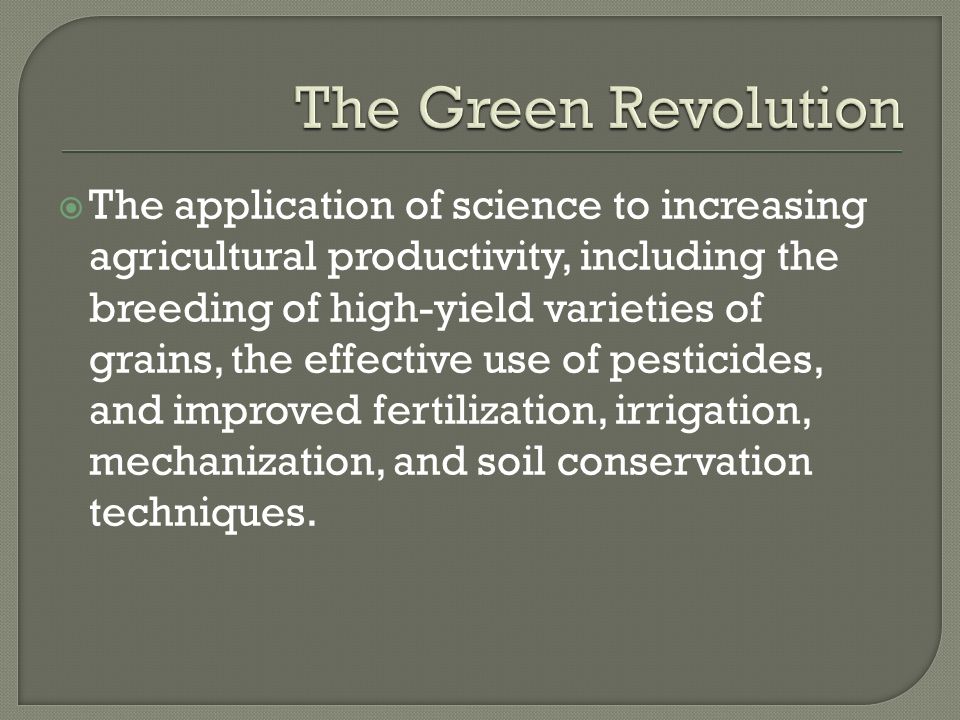  The application of science to increasing agricultural productivity, including the breeding of high-yield varieties of grains, the effective use of pesticides, and improved fertilization, irrigation, mechanization, and soil conservation techniques.
