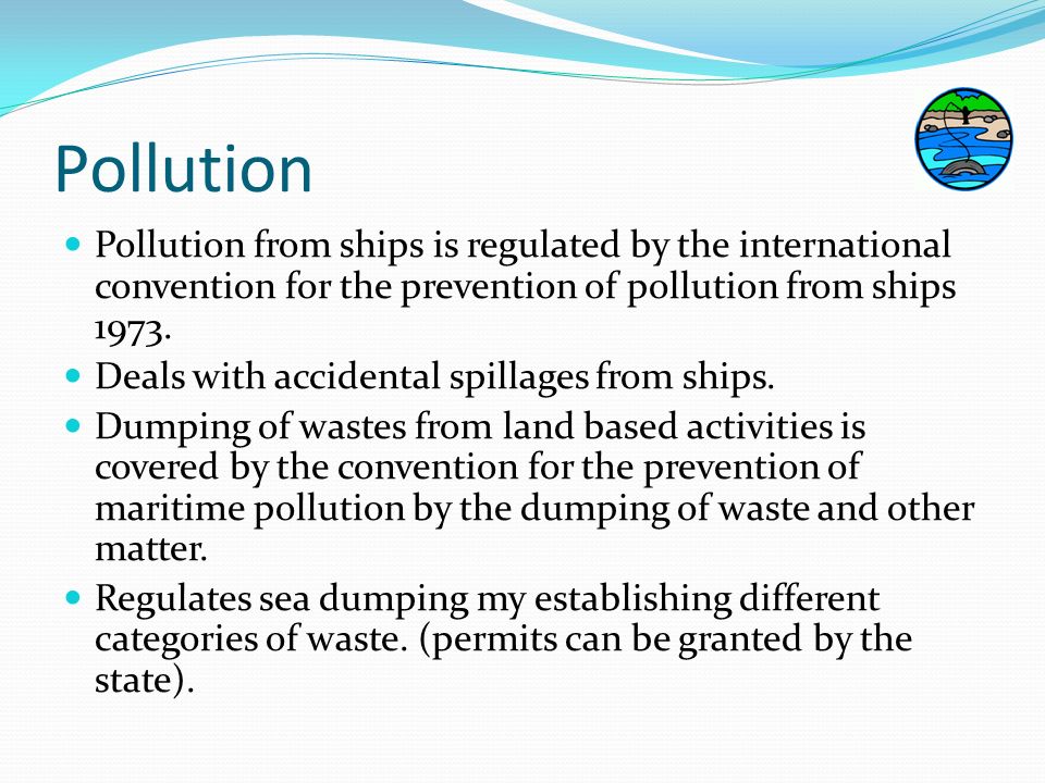 Pollution Pollution from ships is regulated by the international convention for the prevention of pollution from ships 1973.