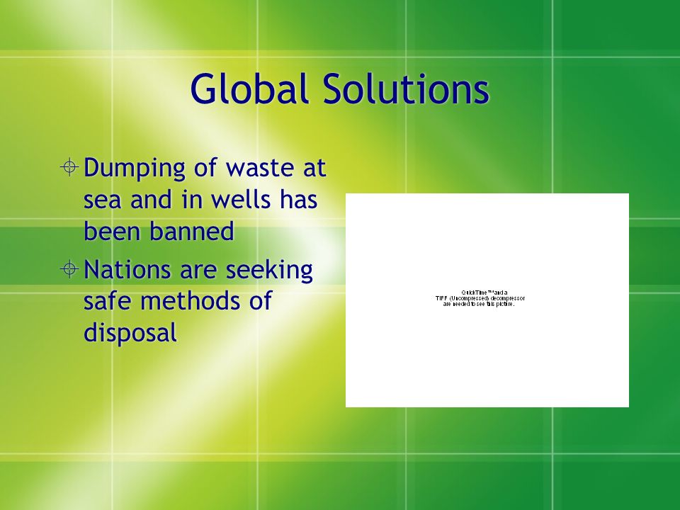 Global Solutions  Dumping of waste at sea and in wells has been banned  Nations are seeking safe methods of disposal  Dumping of waste at sea and in wells has been banned  Nations are seeking safe methods of disposal