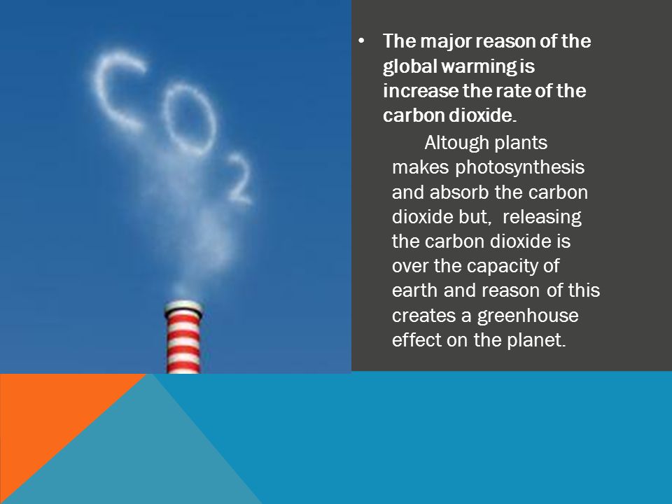 The major reason of the global warming is increase the rate of the carbon dioxide.