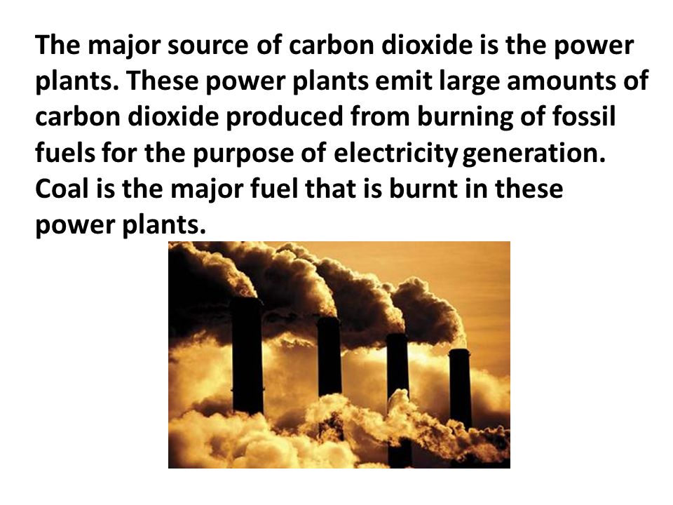 The major source of carbon dioxide is the power plants.