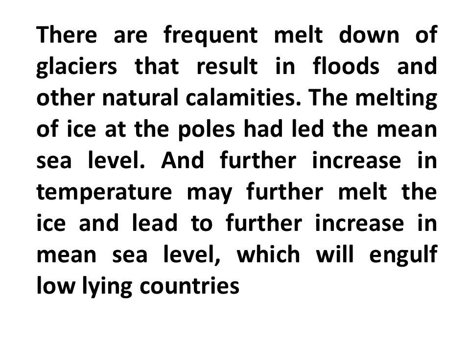 There are frequent melt down of glaciers that result in floods and other natural calamities.